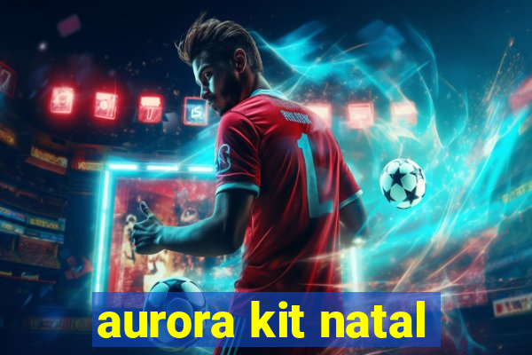 aurora kit natal